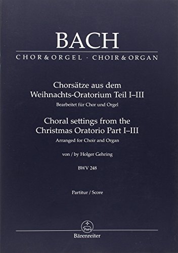 Chorsätze aus dem Weihnachts-Oratorium Teil I-III, BWV 248: Bearbeitet für Chor und Orgel von Holger Gehring. Berühmte Chorsätze bearbeitet für Chor ... Fassung auch für reduzierte Besetzung